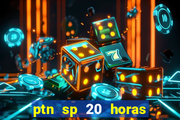 ptn sp 20 horas de hoje